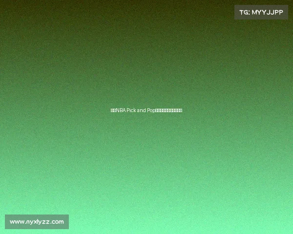 探索NBA Pick and Pop战术核心与应用技巧解析